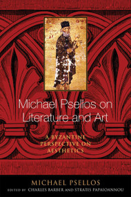 Michael Psellos on Literature and Art (A Byzantine Perspective on Aesthetics) by Michael Psellos, Charles Barber, Stratis Papaioannou, 9780268100490