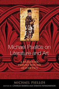 Michael Psellos on Literature and Art (A Byzantine Perspective on Aesthetics) by Michael Psellos, Charles Barber, Stratis Papaioannou, 9780268100490