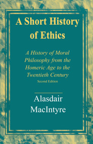 A Short History of Ethics (A History of Moral Philosophy from the Homeric Age to the Twentieth Century, Second Edition) by Alasdair MacIntyre, 9780268017590