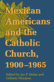 Mexican Americans and the Catholic Church, 1900-1965 by Jay P. Dolan, Gilberto Hinojosa, 9780268014285