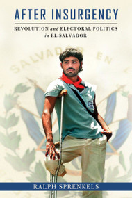After Insurgency (Revolution and Electoral Politics in El Salvador) by Ralph Sprenkels, 9780268103255