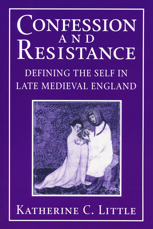 Confession and Resistance (Defining the Self in Late Medieval England) by Katherine C. Little, 9780268033767
