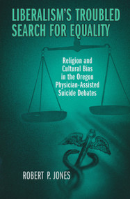 Liberalism's Troubled Search for Equality (Religion and Cultural Bias in the Oregon Physician-Assisted Suicide Debates) by Robert Jones, 9780268032678