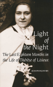 Light of the Night (The Last Eighteen Months in the Life of Therese of Lisieux) by Jean-Francois Six, 9780268013219