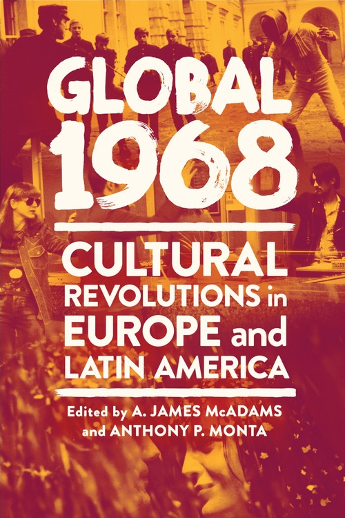 Global 1968 (Cultural Revolutions in Europe and Latin America) by A. James McAdams, Anthony P. Monta, 9780268200565