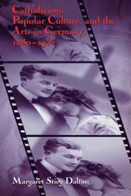 Catholicism, Popular Culture, and the Arts in Germany, 1880-1933 by Margaret Stieg Dalton, 9780268025670