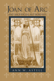 Joan of Arc and Sacrificial Authorship by Ann W. Astell, 9780268032609