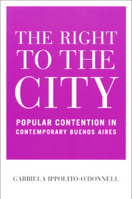 The Right to the City (Popular Contention in Contemporary Buenos Aires) by Gabriela Ippolito-O'Donnell, 9780268031794