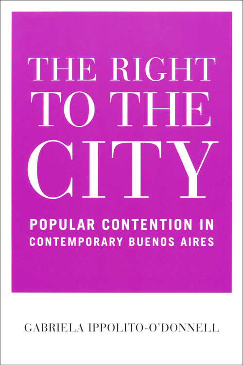 The Right to the City (Popular Contention in Contemporary Buenos Aires) by Gabriela Ippolito-O'Donnell, 9780268031794