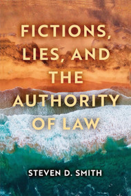 Fictions, Lies, and the Authority of Law by Steven D. Smith, 9780268201210