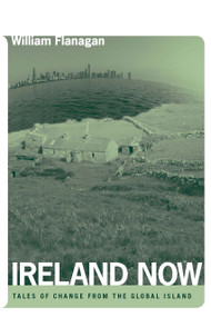Ireland Now (Tales of Change from the Global Island) by William Flanagan, 9780268028862