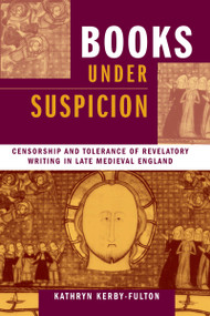 Books under Suspicion (Censorship and Tolerance of Revelatory Writing in Late Medieval England) by Kathryn Kerby-Fulton, 9780268033231