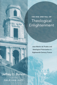 Rise and Fall of Theological Enlightenment (Jean-Martin de Prades and Ideological Polarization in Eighteenth-Century France) by Jeffrey D. Burson, Dale K. Van Kley, 9780268022204
