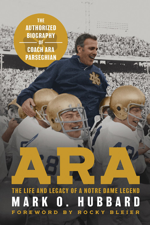 Ara (The Life and Legacy of a Notre Dame Legend-The Authorized Biography of Coach Ara Parseghian) by Mark O. Hubbard, Rocky Bleier, 9780268208516