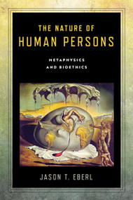 The Nature of Human Persons (Metaphysics and Bioethics) by Jason T. Eberl, 9780268107741