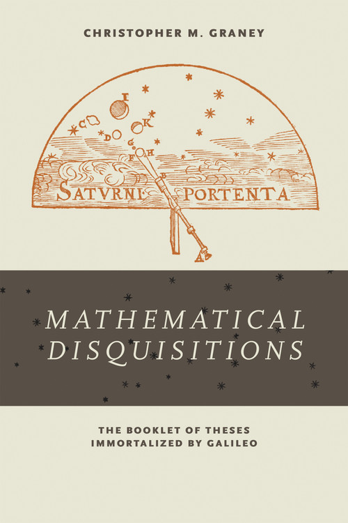 "Mathematical Disquisitions" (The Booklet of Theses Immortalized by Galileo) by Christopher M. Graney, 9780268102425