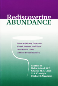 Rediscovering Abundance (Interdisciplinary Essays on Wealth, Income, and Their Distribution in the Catholic Social Tradition) by Helen J. Alford O.P., Charles Clark, 9780268020279