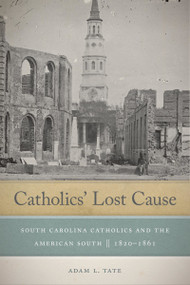 Catholics' Lost Cause (South Carolina Catholics and the American South, 1820-1861) by Adam L. Tate, 9780268104177
