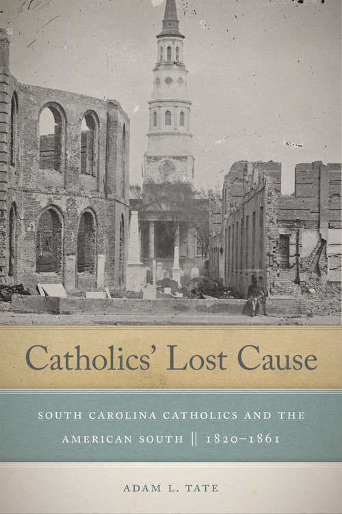 Catholics' Lost Cause (South Carolina Catholics and the American South, 1820-1861) by Adam L. Tate, 9780268104177