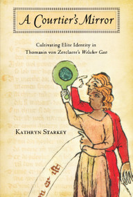 Courtier's Mirror (Cultivating Elite Identity in Thomasin von Zerclaere's Welscher Gast) by Kathryn Starkey, 9780268041441