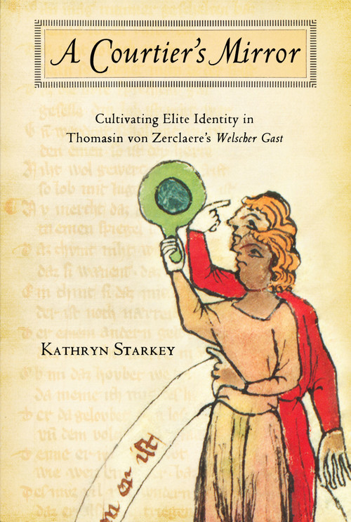 Courtier's Mirror (Cultivating Elite Identity in Thomasin von Zerclaere's Welscher Gast) by Kathryn Starkey, 9780268041441