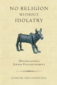 No Religion without Idolatry (Mendelssohn's Jewish Enlightenment) by Gideon Freudenthal, 9780268028909