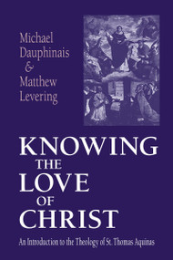 Knowing the Love of Christ (An Introduction to the Theology of St. Thomas Aquinas) by Michael Dauphinais, Matthew Levering, 9780268033026