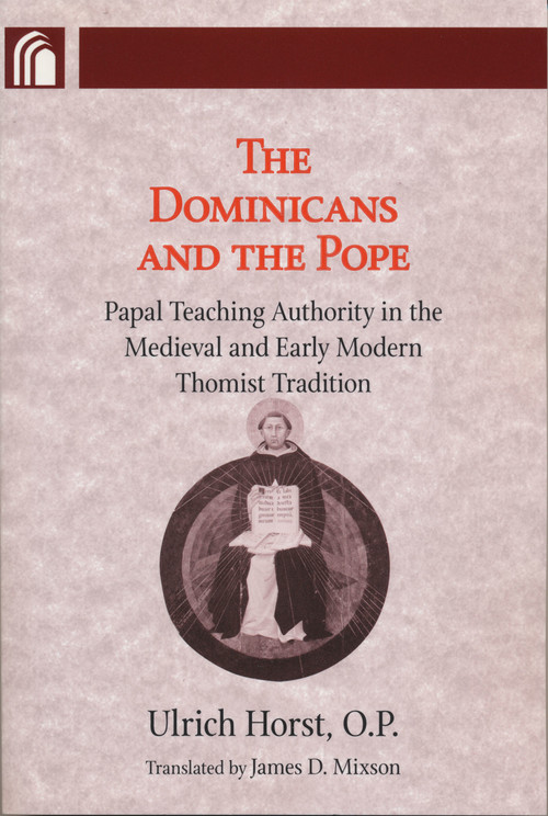 Dominicans and the Pope (Papal Teaching Authority in the Medieval and Early Modern Thomist Tradition) by Ulrich Horst, 9780268030773