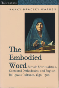 The Embodied Word (Female Spiritualities, Contested Orthodoxies, and English Religious Cultures, 1350-1700) by Nancy Bradley Warren, 9780268044206