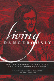 Living Dangerously (On the Margins in Medieval and Early Modern Europe) by Barbara A. Hanawalt, Anna Grotans, 9780268030827
