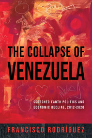 The Collapse of Venezuela (Scorched Earth Politics and Economic Decline, 2012-2020) by Francisco Rodríguez, 9780268209018