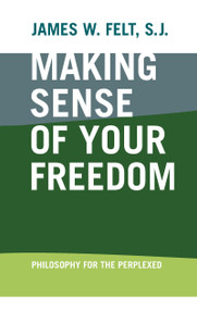 Making Sense of Your Freedom (Philosophy for the Perplexed) by James W. Felt S.J., 9780268028770
