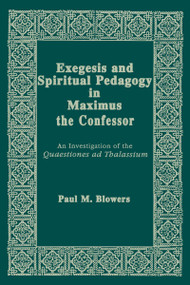 Exegesis and Spiritual Pedagogy in Maximus the Confessor (An Investigation of the Quaestiones Ad Thalassium) by Paul M. Blowers, 9780268048846