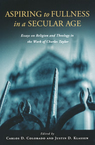 Aspiring to Fullness in a Secular Age (Essays on Religion and Theology in the Work of Charles Taylor) by Carlos D. Colorado, Justin Klassen, 9780268023768