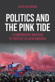 Politics and the Pink Tide (A Comparative Analysis of Protest in Latin America) by Kathleen Bruhn, 9780268207687