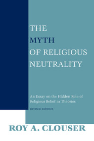 The Myth of Religious Neutrality, Revised Edition (An Essay on the Hidden Role of Religious Belief in Theories) by Roy A. Clouser, 9780268023669