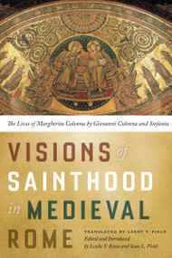 Visions of Sainthood in Medieval Rome (The Lives of Margherita Colonna by Giovanni Colonna and Stefania) by Larry Field, Lezlie S. Knox, Sean L. Field, 9780268102029