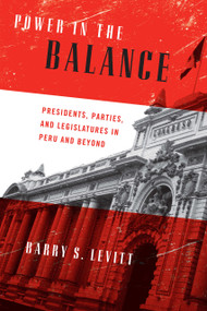 Power in the Balance (Presidents, Parties, and Legislatures in Peru and Beyond) by Barry S. Levitt, 9780268034139