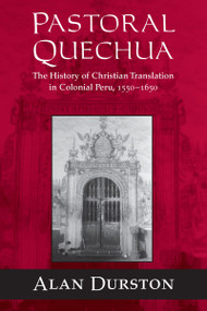 Pastoral Quechua (The History of Christian Translation in Colonial Peru, 1550-1654) by Alan Durston, 9780268025915