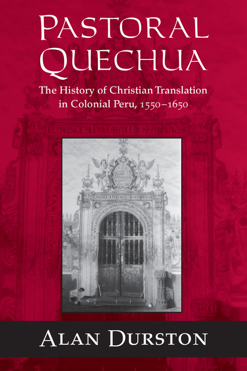 Pastoral Quechua (The History of Christian Translation in Colonial Peru, 1550-1654) by Alan Durston, 9780268025915