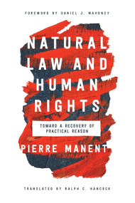 Natural Law and Human Rights (Toward a Recovery of Practical Reason) by Pierre Manent, Ralph C. Hancock, Daniel J. Mahoney, 9780268107222