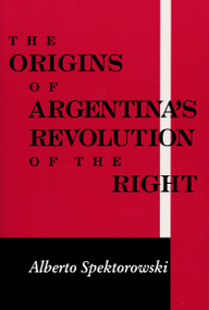 Origins of Argentina's Revolution of the Right by Alberto Spektorowski, 9780268020118