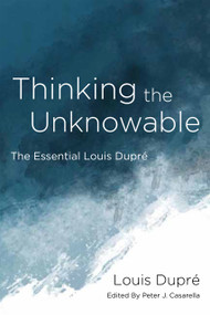 Thinking the Unknowable (The Essential Louis Dupré) by Louis Dupré, Peter J. Casarella, 9780268207953