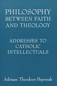 Philosophy Between Faith and Theology (Addresses to Catholic Intellectuals) by Adriaan Theodoor Peperzak, 9780268038878