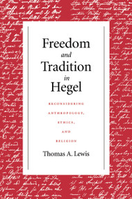 Freedom and Tradition in Hegel (Reconsidering Anthropology, Ethics, and Religion) by Thomas A. Lewis, 9780268159719