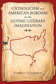 Catholicism and American Borders in the Gothic Literary Imagination by Farrell O'Gorman, 9780268102173