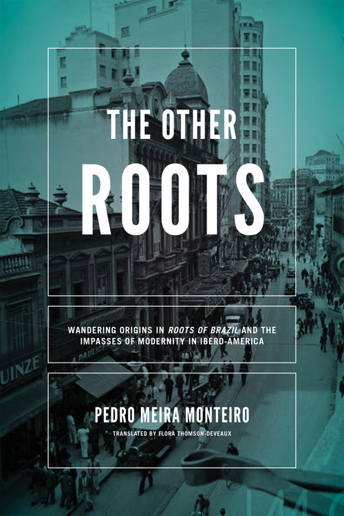 Other Roots, The (Wandering Origins in "Roots of Brazil" and the Impasses of Modernity in Ibero-America) by Pedro Meira Monteiro, Flora Thomson-DeVeaux, 9780268102340