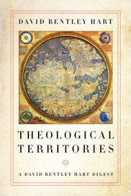 Theological Territories (A David Bentley Hart Digest) by David Bentley Hart, 9780268107185