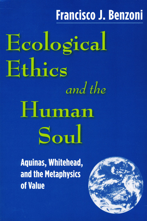 Ecological Ethics and the Human Soul (Aquinas, Whitehead, and the Metaphysics of Value) by Francisco J. Benzoni, 9780268022051
