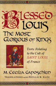 Blessed Louis, the Most Glorious of Kings (Texts Relating to the Cult of Saint Louis of France) by M. Cecilia Gaposchkin, 9780268029845